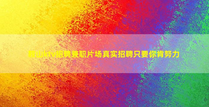 鞍山ktv招聘兼职片场真实招聘只要你肯努力